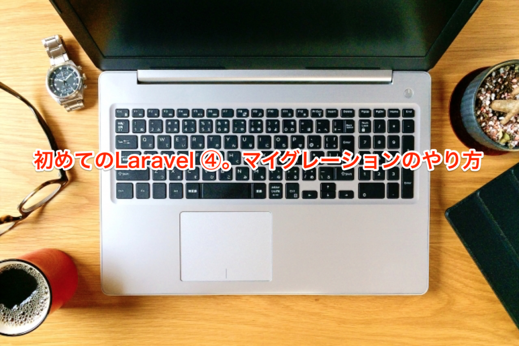 初めてのLaravel ④。マイグレーションのやり方