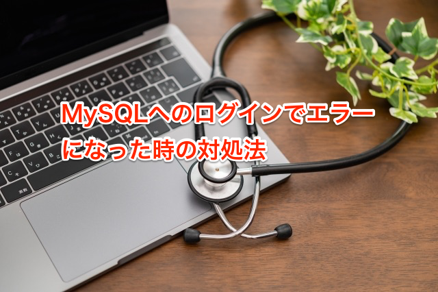 MySQLへのログインでエラーになった時の対処法