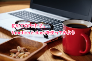 初めてのPHP ②。functionとclassを使ってみよう